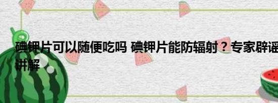 碘钾片可以随便吃吗 碘钾片能防辐射？专家辟谣 基本情况讲解