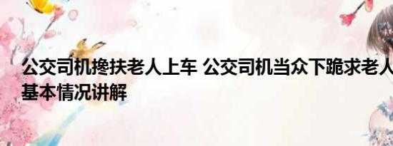 公交司机搀扶老人上车 公交司机当众下跪求老人撤销投诉 基本情况讲解