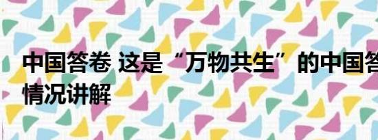 中国答卷 这是“万物共生”的中国答卷 基本情况讲解