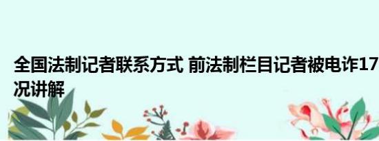 全国法制记者联系方式 前法制栏目记者被电诈170万 基本情况讲解