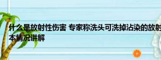 什么是放射性伤害 专家称洗头可洗掉沾染的放射性元素 基本情况讲解