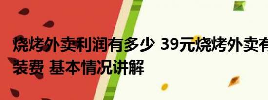 烧烤外卖利润有多少 39元烧烤外卖有9.5元包装费 基本情况讲解
