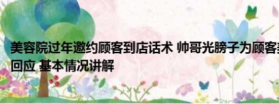 美容院过年邀约顾客到店话术 帅哥光膀子为顾客美甲？店家回应 基本情况讲解