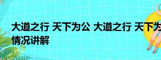 大道之行 天下为公 大道之行 天下为公 基本情况讲解