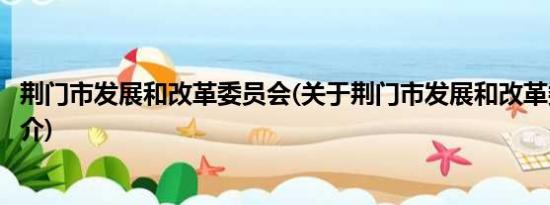 荆门市发展和改革委员会(关于荆门市发展和改革委员会的简介)