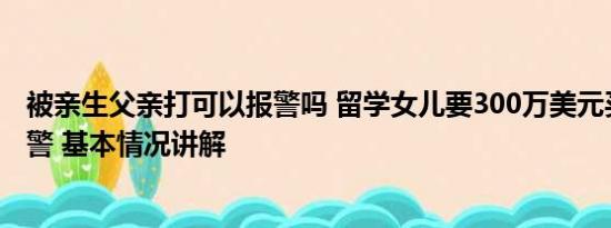 被亲生父亲打可以报警吗 留学女儿要300万美元买房妈妈报警 基本情况讲解