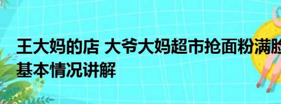 王大妈的店 大爷大妈超市抢面粉满脸都是粉 基本情况讲解