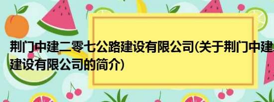 荆门中建二零七公路建设有限公司(关于荆门中建二零七公路建设有限公司的简介)