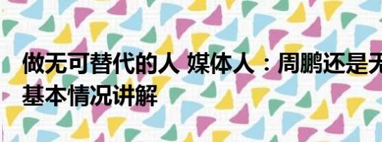 做无可替代的人 媒体人：周鹏还是无可替代 基本情况讲解