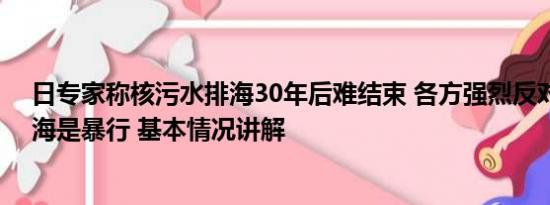 日专家称核污水排海30年后难结束 各方强烈反对：核污排海是暴行 基本情况讲解