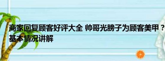 商家回复顾客好评大全 帅哥光膀子为顾客美甲？店家回应 基本情况讲解
