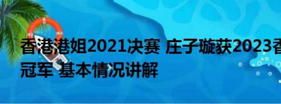 香港港姐2021决赛 庄子璇获2023香港小姐冠军 基本情况讲解