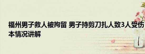 福州男子救人被拘留 男子持剪刀扎人致3人受伤 被刑拘 基本情况讲解