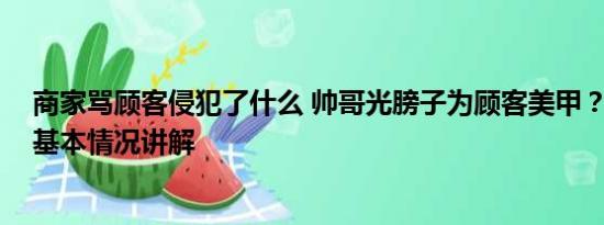 商家骂顾客侵犯了什么 帅哥光膀子为顾客美甲？店家回应 基本情况讲解