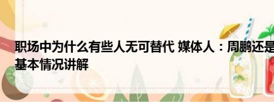 职场中为什么有些人无可替代 媒体人：周鹏还是无可替代 基本情况讲解