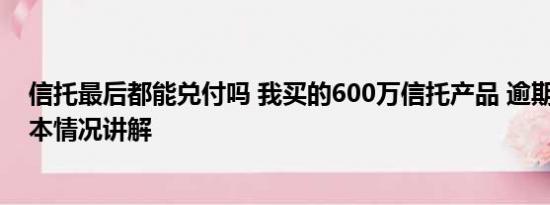 信托最后都能兑付吗 我买的600万信托产品 逾期兑付了 基本情况讲解