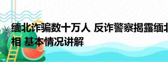 缅北诈骗数十万人 反诈警察揭露缅北电诈真相 基本情况讲解