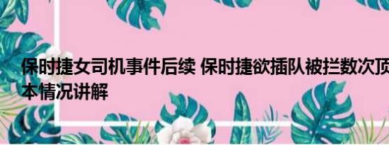 保时捷女司机事件后续 保时捷欲插队被拦数次顶撞保安 基本情况讲解