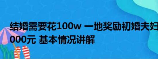 结婚需要花100w 一地奖励初婚夫妇：现金1000元 基本情况讲解