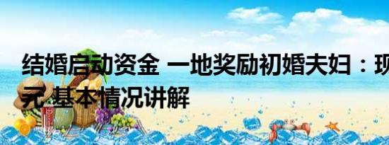 结婚启动资金 一地奖励初婚夫妇：现金1000元 基本情况讲解