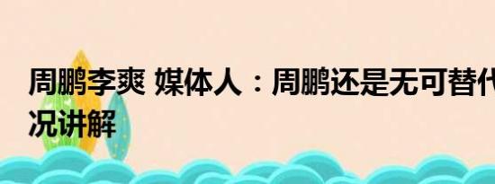 周鹏李爽 媒体人：周鹏还是无可替代 基本情况讲解