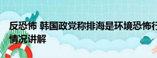 反恐怖 韩国政党称排海是环境恐怖行为 基本情况讲解