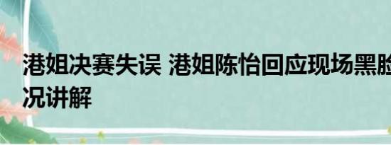 港姐决赛失误 港姐陈怡回应现场黑脸 基本情况讲解