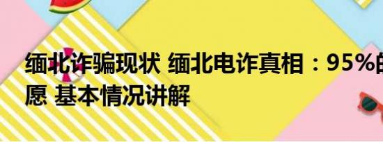 缅北诈骗现状 缅北电诈真相：95%的人是自愿 基本情况讲解