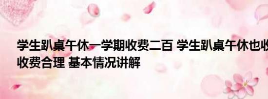 学生趴桌午休一学期收费二百 学生趴桌午休也收费 官方：收费合理 基本情况讲解