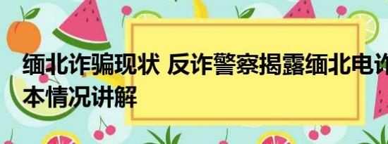 缅北诈骗现状 反诈警察揭露缅北电诈真相 基本情况讲解