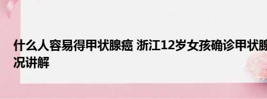 什么人容易得甲状腺癌 浙江12岁女孩确诊甲状腺癌 基本情况讲解