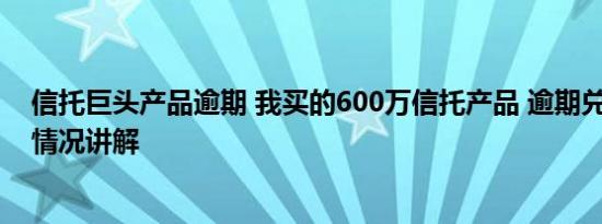 信托巨头产品逾期 我买的600万信托产品 逾期兑付了 基本情况讲解