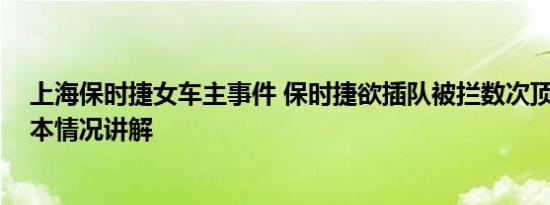 上海保时捷女车主事件 保时捷欲插队被拦数次顶撞保安 基本情况讲解