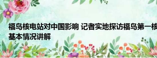 福岛核电站对中国影响 记者实地探访福岛第一核电站内部 基本情况讲解