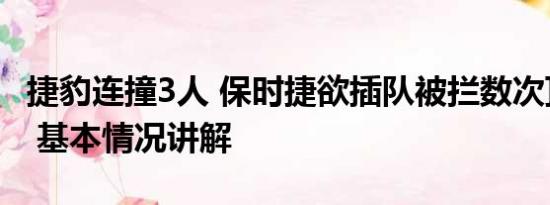 捷豹连撞3人 保时捷欲插队被拦数次顶撞保安 基本情况讲解