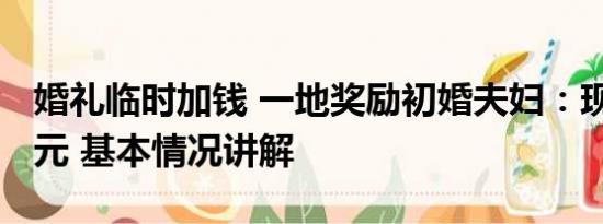 婚礼临时加钱 一地奖励初婚夫妇：现金1000元 基本情况讲解