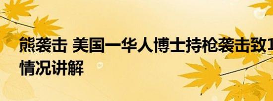 熊袭击 美国一华人博士持枪袭击致1死 基本情况讲解