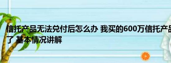 信托产品无法兑付后怎么办 我买的600万信托产品 逾期兑付了 基本情况讲解