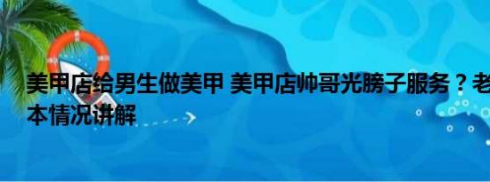 美甲店给男生做美甲 美甲店帅哥光膀子服务？老板回应 基本情况讲解