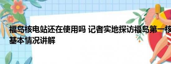 福岛核电站还在使用吗 记者实地探访福岛第一核电站内部 基本情况讲解