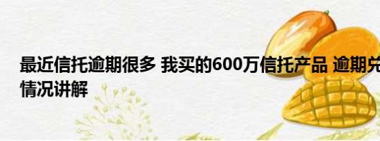 最近信托逾期很多 我买的600万信托产品 逾期兑付了 基本情况讲解