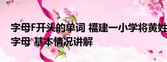 字母F开头的单词 福建一小学将黄姓列入F首字母 基本情况讲解