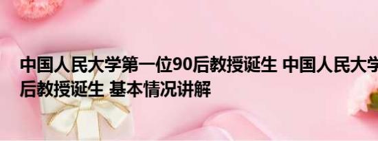 中国人民大学第一位90后教授诞生 中国人民大学第一位90后教授诞生 基本情况讲解