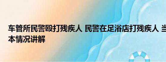 车管所民警殴打残疾人 民警在足浴店打残疾人 当地调查 基本情况讲解