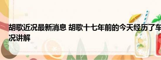 胡歌近况最新消息 胡歌十七年前的今天经历了车祸 基本情况讲解