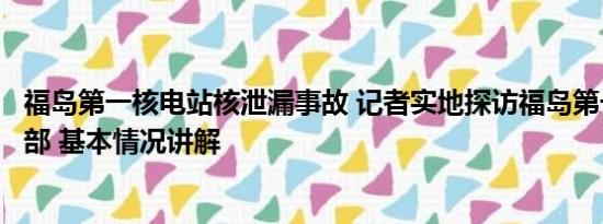 福岛第一核电站核泄漏事故 记者实地探访福岛第一核电站内部 基本情况讲解