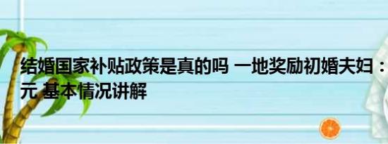 结婚国家补贴政策是真的吗 一地奖励初婚夫妇：现金1000元 基本情况讲解