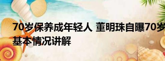 70岁保养成年轻人 董明珠自曝70岁没保养 基本情况讲解