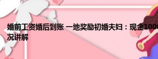 婚前工资婚后到账 一地奖励初婚夫妇：现金1000元 基本情况讲解