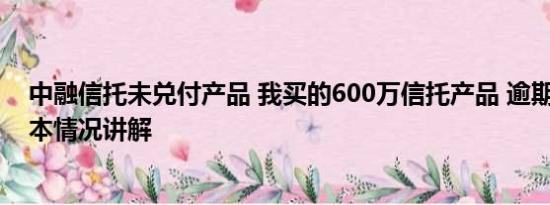 中融信托未兑付产品 我买的600万信托产品 逾期兑付了 基本情况讲解